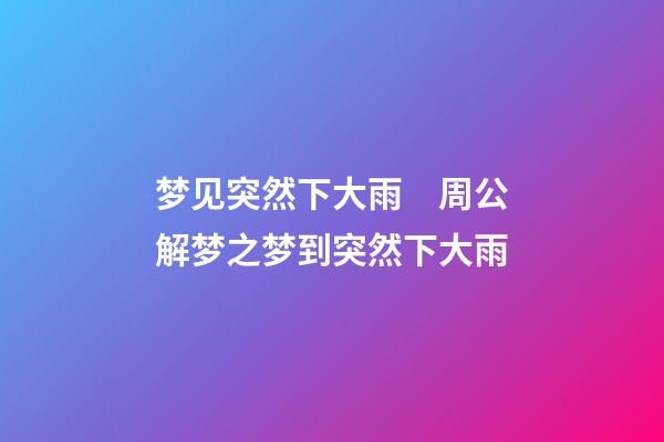 梦见突然下大雨　周公解梦之梦到突然下大雨